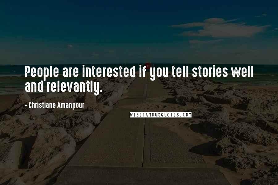 Christiane Amanpour Quotes: People are interested if you tell stories well and relevantly.