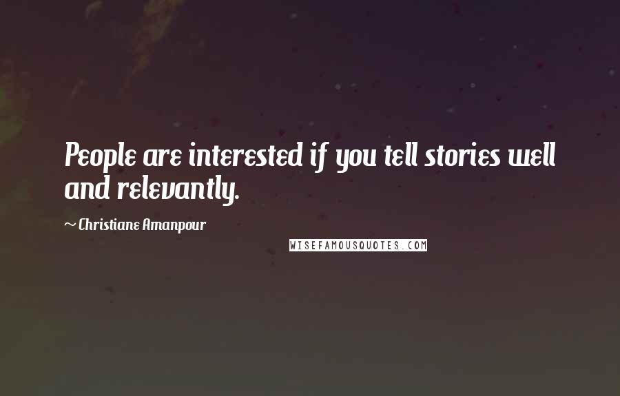 Christiane Amanpour Quotes: People are interested if you tell stories well and relevantly.