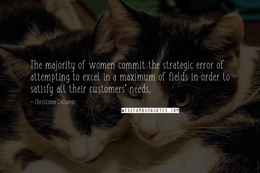 Christiane Collange Quotes: The majority of women commit the strategic error of attempting to excel in a maximum of fields in order to satisfy all their customers' needs.