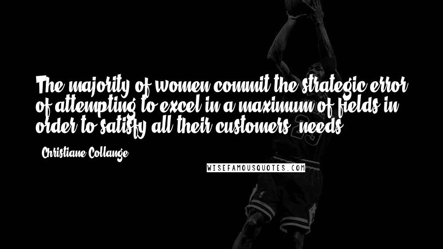 Christiane Collange Quotes: The majority of women commit the strategic error of attempting to excel in a maximum of fields in order to satisfy all their customers' needs.