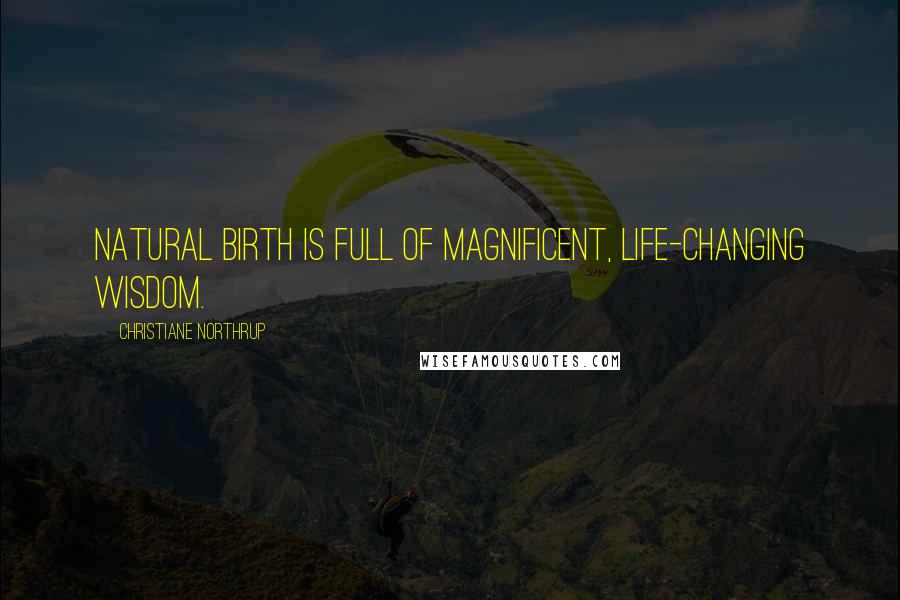 Christiane Northrup Quotes: Natural birth is full of magnificent, life-changing wisdom.