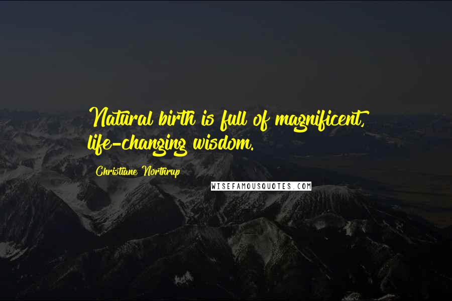 Christiane Northrup Quotes: Natural birth is full of magnificent, life-changing wisdom.