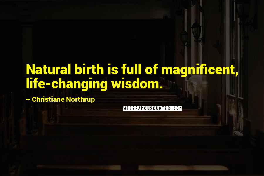 Christiane Northrup Quotes: Natural birth is full of magnificent, life-changing wisdom.