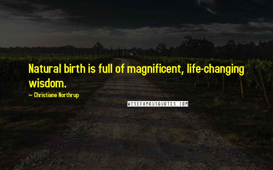 Christiane Northrup Quotes: Natural birth is full of magnificent, life-changing wisdom.