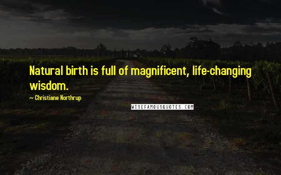 Christiane Northrup Quotes: Natural birth is full of magnificent, life-changing wisdom.