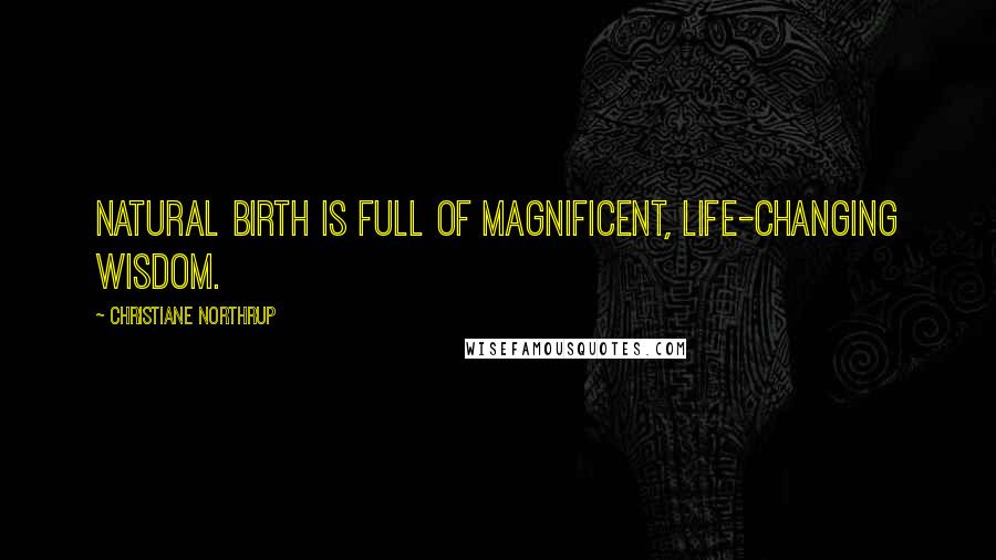 Christiane Northrup Quotes: Natural birth is full of magnificent, life-changing wisdom.