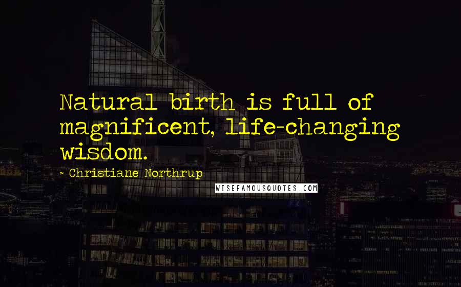 Christiane Northrup Quotes: Natural birth is full of magnificent, life-changing wisdom.