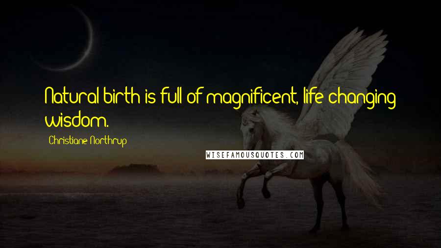 Christiane Northrup Quotes: Natural birth is full of magnificent, life-changing wisdom.