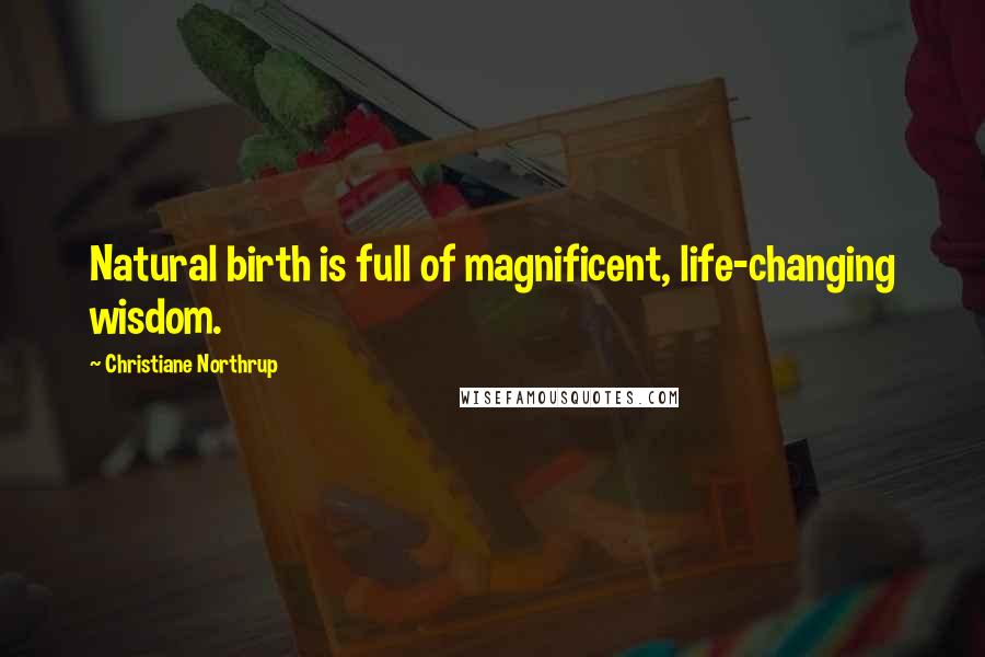 Christiane Northrup Quotes: Natural birth is full of magnificent, life-changing wisdom.