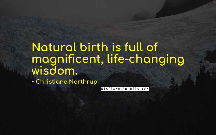 Christiane Northrup Quotes: Natural birth is full of magnificent, life-changing wisdom.