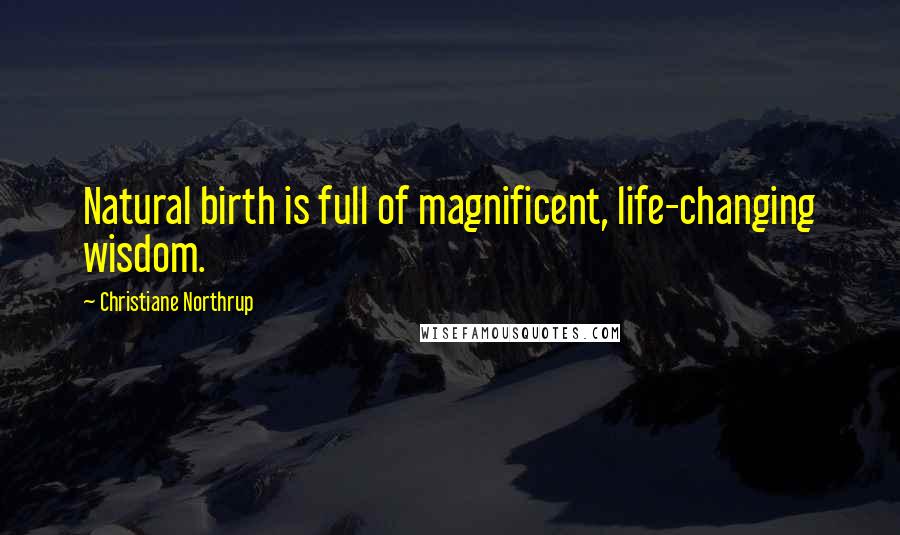 Christiane Northrup Quotes: Natural birth is full of magnificent, life-changing wisdom.