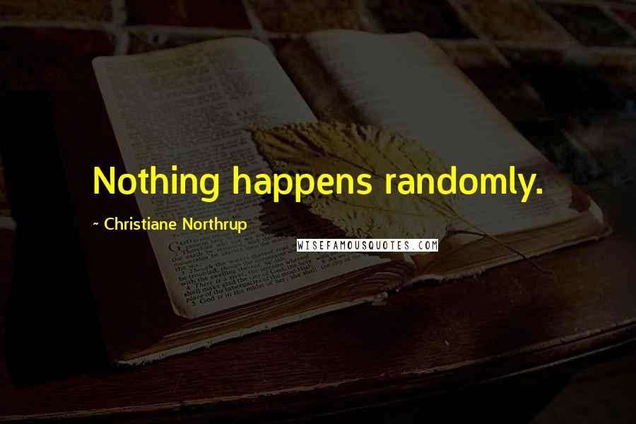 Christiane Northrup Quotes: Nothing happens randomly.