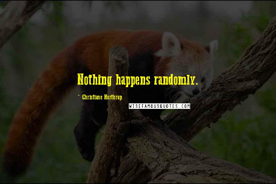 Christiane Northrup Quotes: Nothing happens randomly.