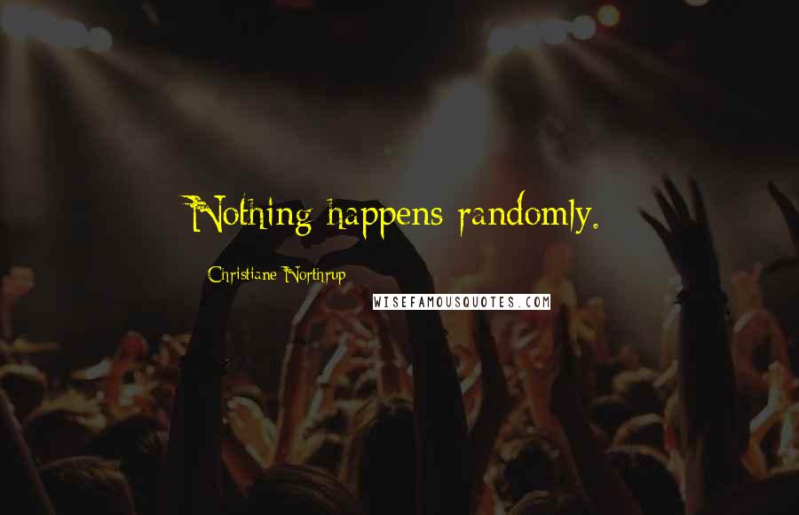 Christiane Northrup Quotes: Nothing happens randomly.