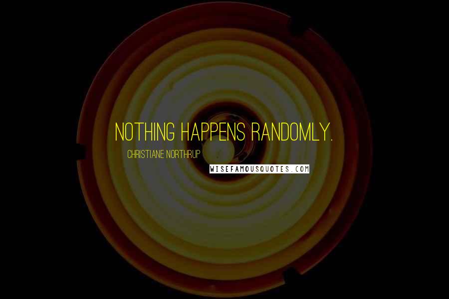Christiane Northrup Quotes: Nothing happens randomly.