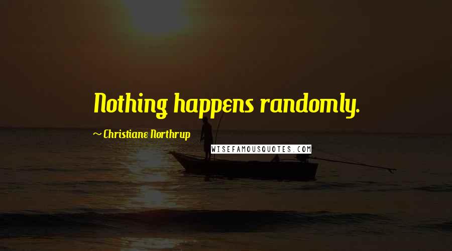 Christiane Northrup Quotes: Nothing happens randomly.