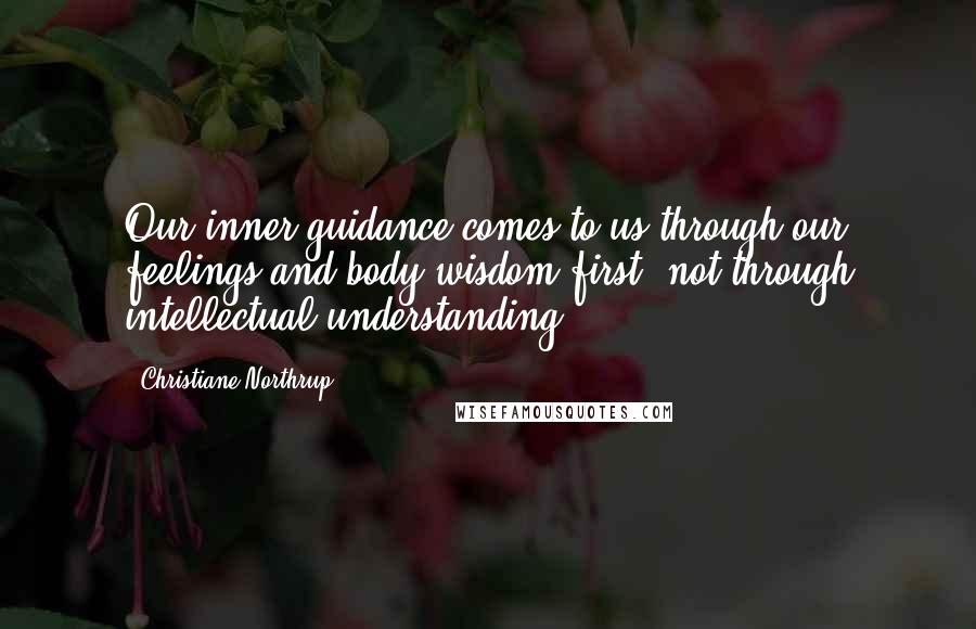 Christiane Northrup Quotes: Our inner guidance comes to us through our feelings and body wisdom first  not through intellectual understanding.