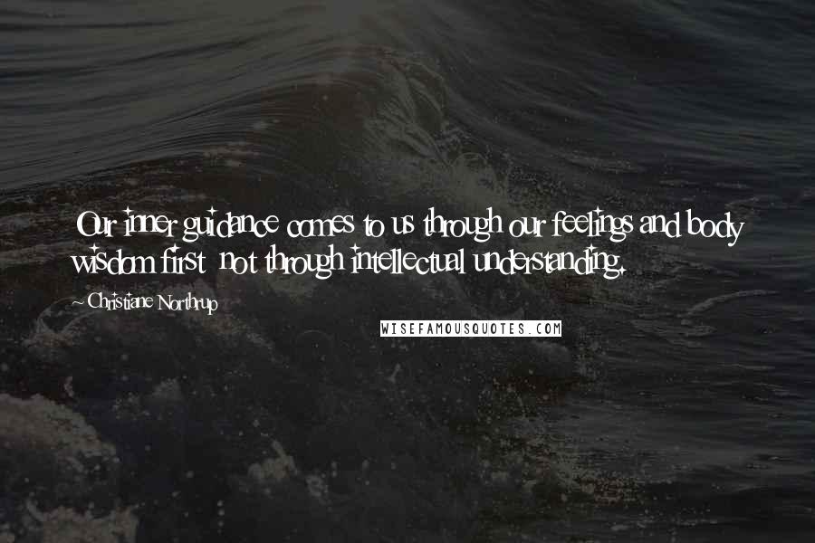 Christiane Northrup Quotes: Our inner guidance comes to us through our feelings and body wisdom first not through intellectual understanding.