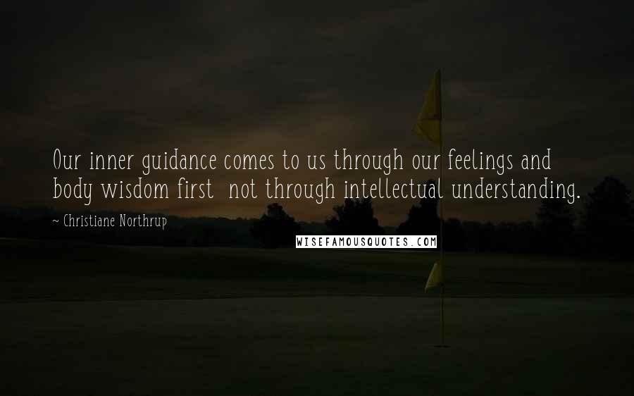 Christiane Northrup Quotes: Our inner guidance comes to us through our feelings and body wisdom first not through intellectual understanding.