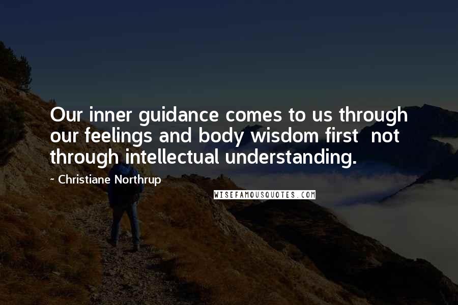 Christiane Northrup Quotes: Our inner guidance comes to us through our feelings and body wisdom first not through intellectual understanding.