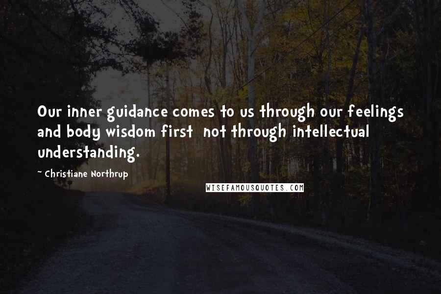 Christiane Northrup Quotes: Our inner guidance comes to us through our feelings and body wisdom first not through intellectual understanding.
