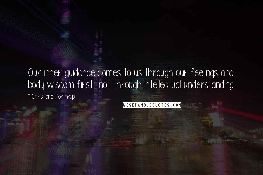 Christiane Northrup Quotes: Our inner guidance comes to us through our feelings and body wisdom first not through intellectual understanding.