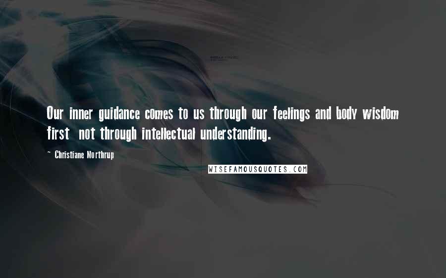 Christiane Northrup Quotes: Our inner guidance comes to us through our feelings and body wisdom first not through intellectual understanding.