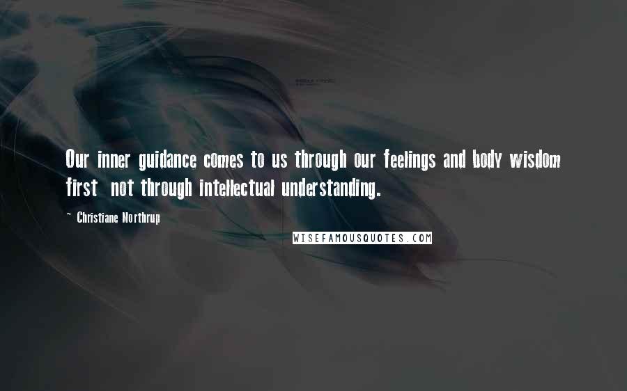 Christiane Northrup Quotes: Our inner guidance comes to us through our feelings and body wisdom first  not through intellectual understanding.