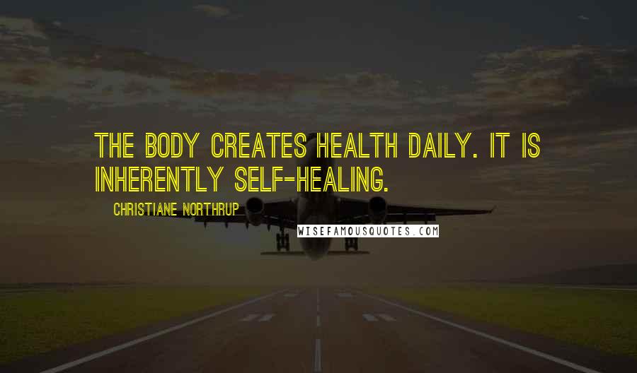 Christiane Northrup Quotes: The body creates health daily. It is inherently self-healing.