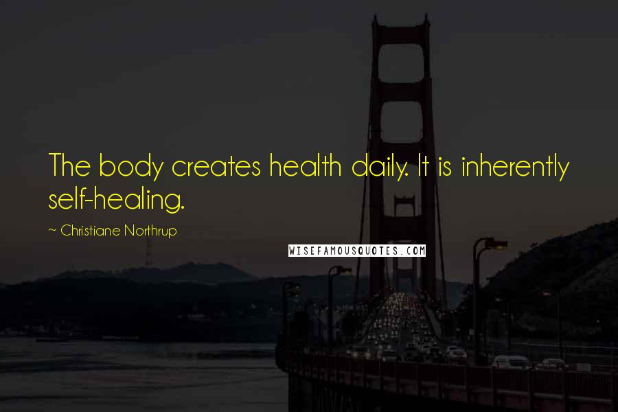 Christiane Northrup Quotes: The body creates health daily. It is inherently self-healing.