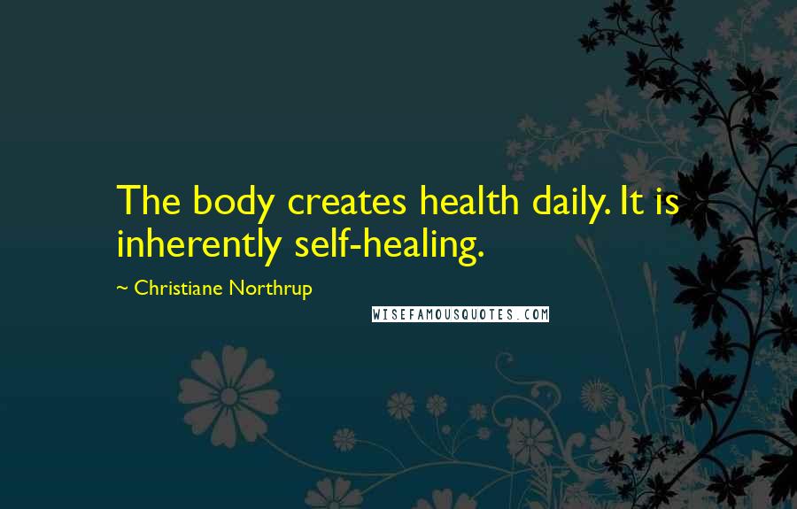 Christiane Northrup Quotes: The body creates health daily. It is inherently self-healing.