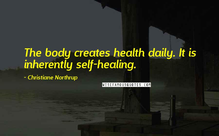 Christiane Northrup Quotes: The body creates health daily. It is inherently self-healing.