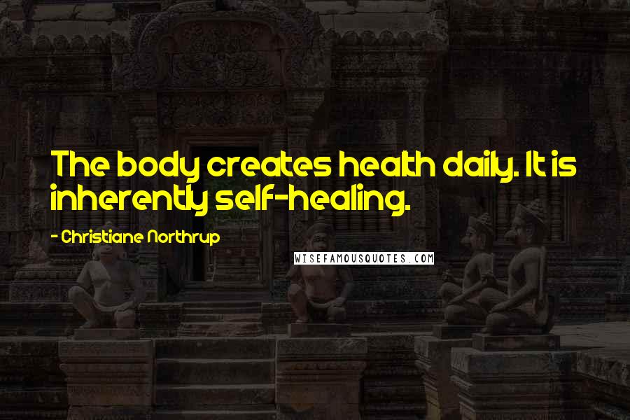 Christiane Northrup Quotes: The body creates health daily. It is inherently self-healing.