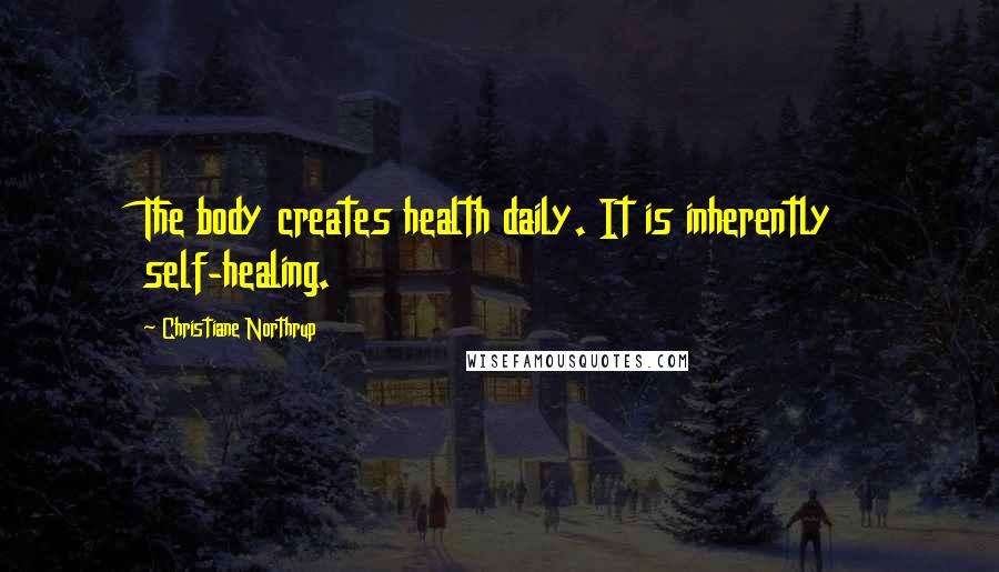 Christiane Northrup Quotes: The body creates health daily. It is inherently self-healing.