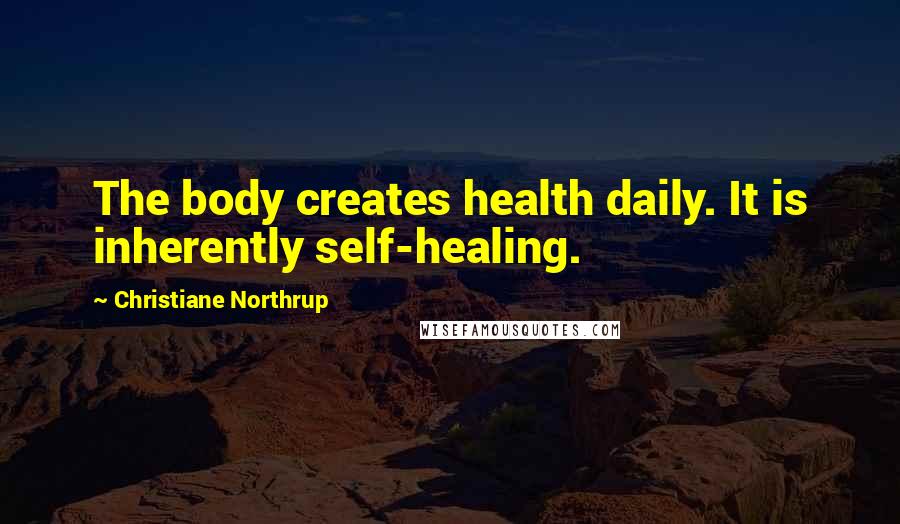 Christiane Northrup Quotes: The body creates health daily. It is inherently self-healing.