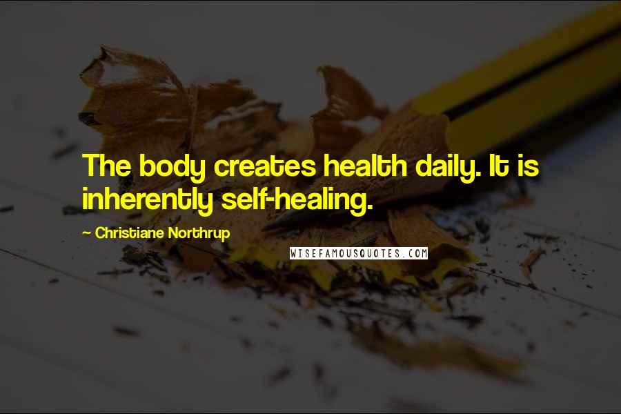 Christiane Northrup Quotes: The body creates health daily. It is inherently self-healing.