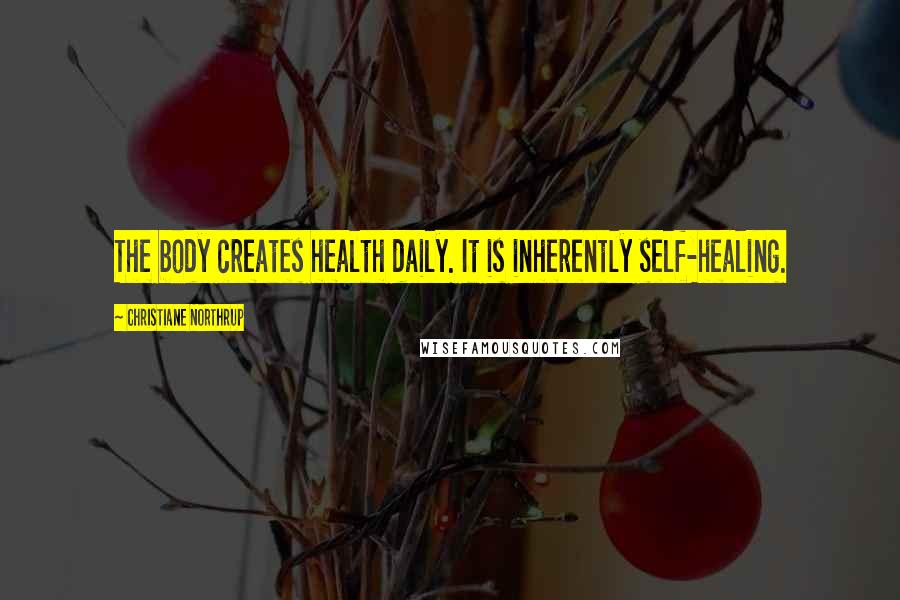 Christiane Northrup Quotes: The body creates health daily. It is inherently self-healing.
