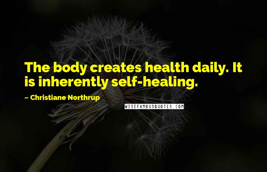 Christiane Northrup Quotes: The body creates health daily. It is inherently self-healing.