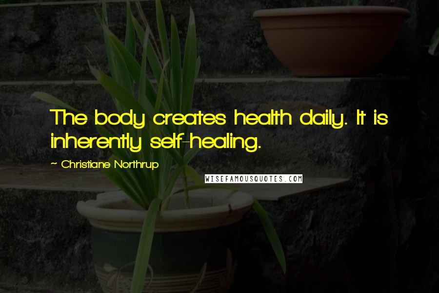 Christiane Northrup Quotes: The body creates health daily. It is inherently self-healing.