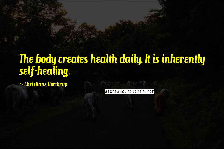Christiane Northrup Quotes: The body creates health daily. It is inherently self-healing.