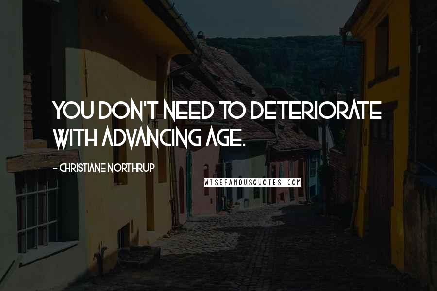 Christiane Northrup Quotes: You don't need to deteriorate with advancing age.