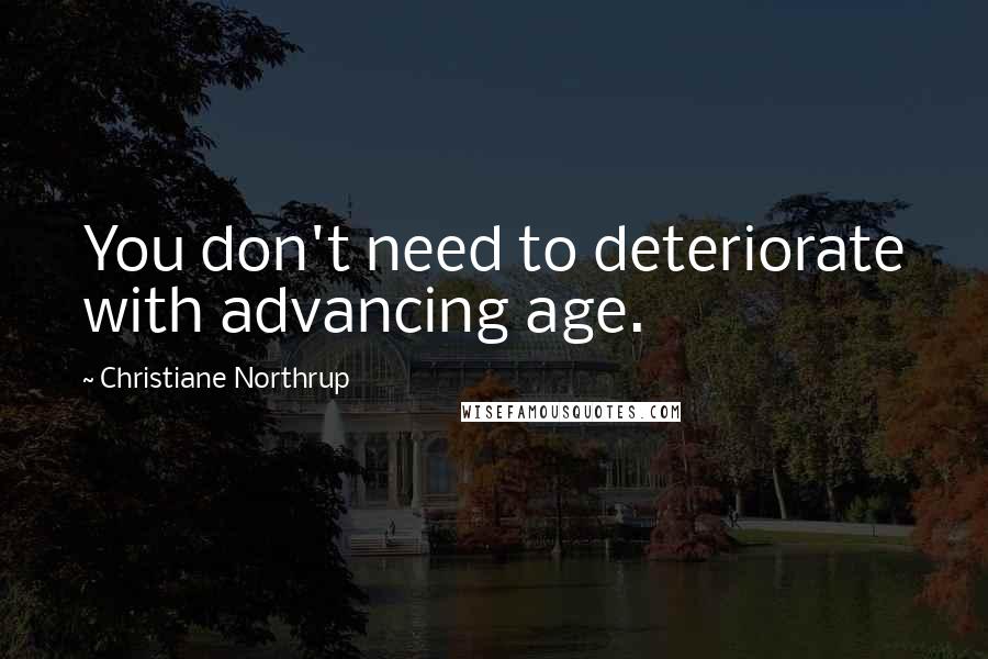 Christiane Northrup Quotes: You don't need to deteriorate with advancing age.