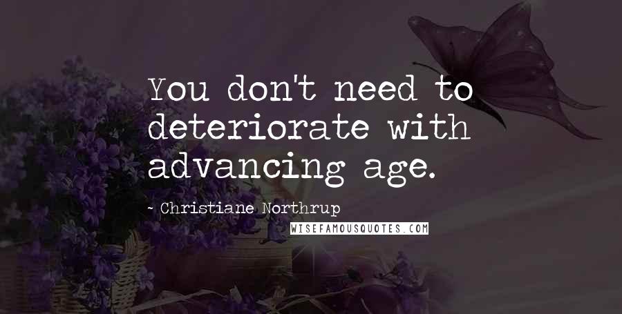 Christiane Northrup Quotes: You don't need to deteriorate with advancing age.