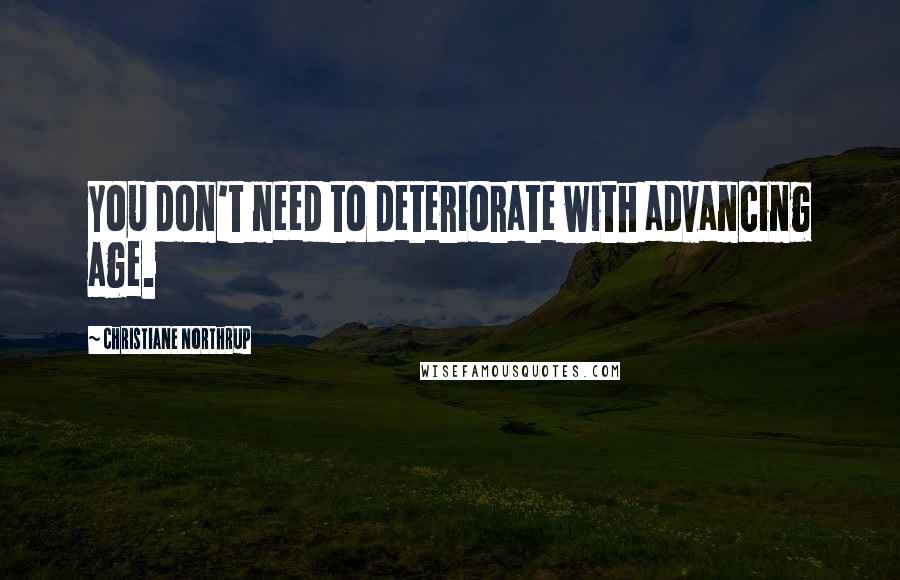 Christiane Northrup Quotes: You don't need to deteriorate with advancing age.