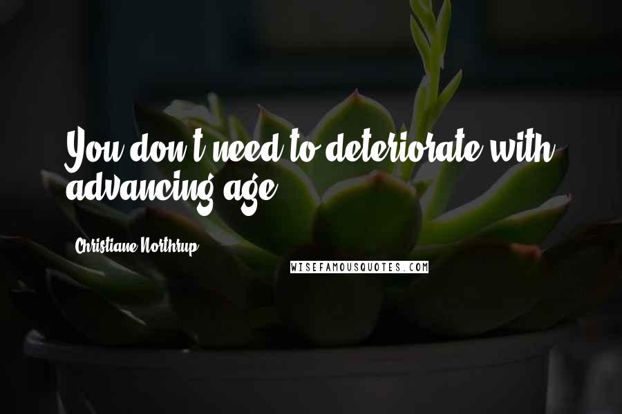 Christiane Northrup Quotes: You don't need to deteriorate with advancing age.