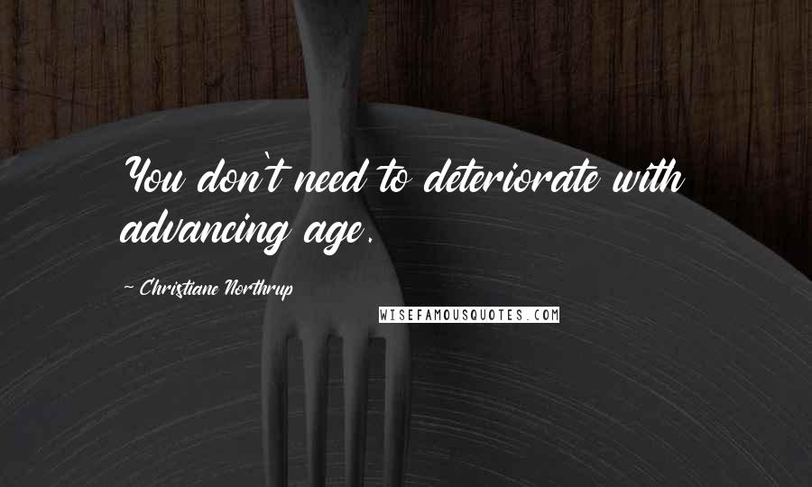 Christiane Northrup Quotes: You don't need to deteriorate with advancing age.