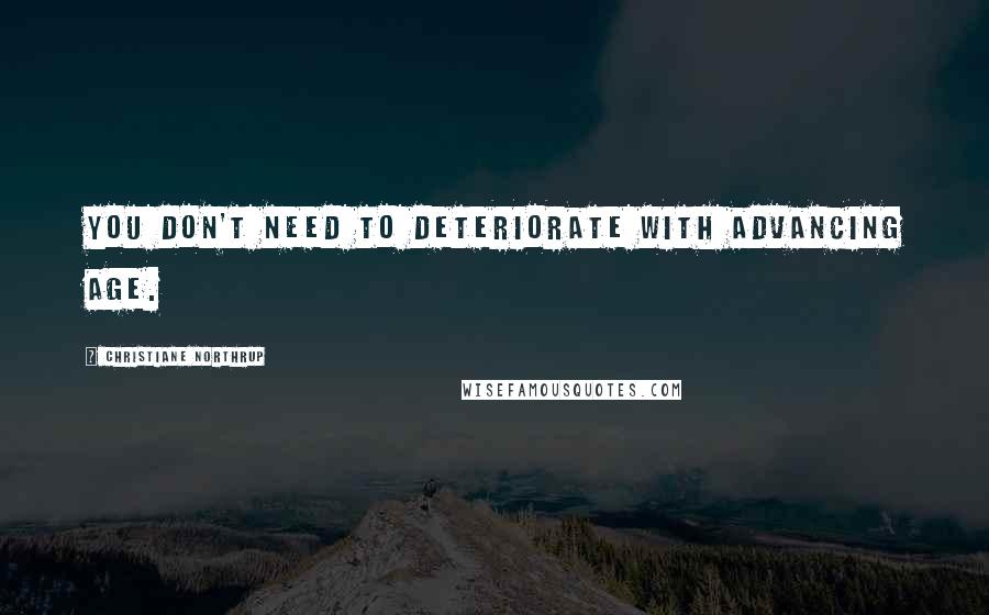 Christiane Northrup Quotes: You don't need to deteriorate with advancing age.