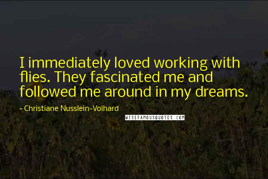 Christiane Nusslein-Volhard Quotes: I immediately loved working with flies. They fascinated me and followed me around in my dreams.