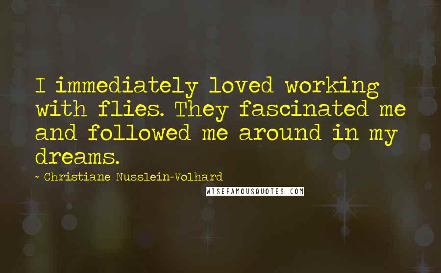 Christiane Nusslein-Volhard Quotes: I immediately loved working with flies. They fascinated me and followed me around in my dreams.