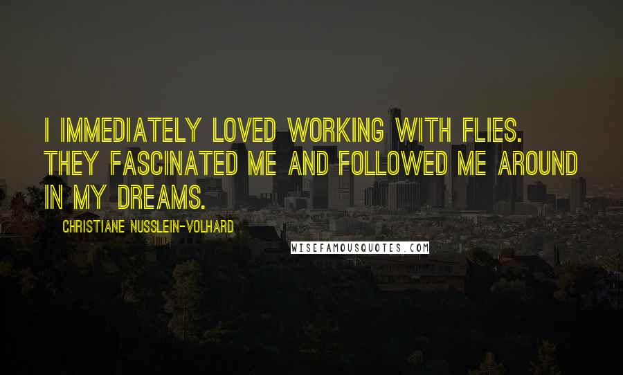 Christiane Nusslein-Volhard Quotes: I immediately loved working with flies. They fascinated me and followed me around in my dreams.